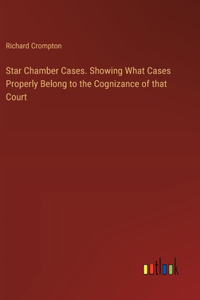 Star Chamber Cases. Showing What Cases Properly Belong to the Cognizance of that Court