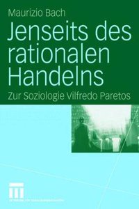 Jenseits Des Rationalen Handelns: Zur Soziologie Vilfredo Paretos