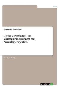 Global Governance - Ein Weltregierungskonzept mit Zukunftsperspektive?