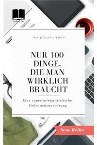 Nur 100 Dinge, die man wirklich braucht: Eine super minimalistische Gebrauchsanweisung für ein super leichtes Leben