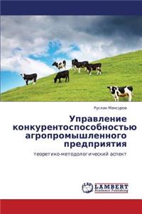 Upravlenie Konkurentosposobnost'yu Agropromyshlennogo Predpriyatiya