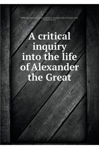 A critical inquiry into the life of Alexander the Great