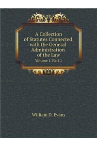 A Collection of Statutes Connected with the General Administration of the Law Volume 1. Part 1