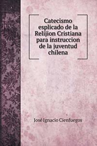 Catecismo esplicado de la Relijion Cristiana para instruccion de la juventud chilena