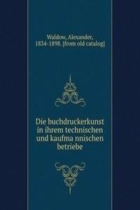 Die buchdruckerkunst in ihrem technischen und kaufmannischen betriebe