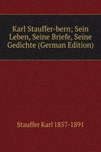 Karl Stauffer-bern; Sein Leben, Seine Briefe, Seine Gedichte (German Edition)