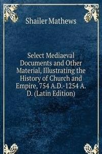 Select Mediaeval Documents and Other Material, Illustrating the History of Church and Empire, 754 A.D.-1254 A.D. (Latin Edition)