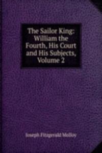 Sailor King: William the Fourth, His Court and His Subjects, Volume 2