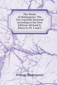 Works of Shakespeare: The Text Carefully Restored According to the First Editions: Richard Ii. Henry Iv, Pt. 1 and 2