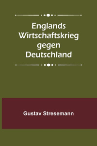 Englands Wirtschaftskrieg gegen Deutschland
