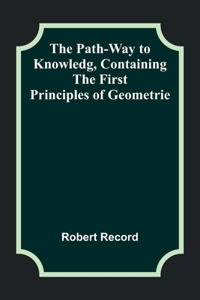 Path-Way to Knowledg, Containing the First Principles of Geometrie