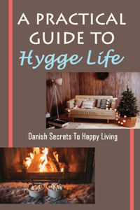 A Practical Guide To Hygge Life: Danish Secrets To Happy Living: Enjoy The Simple Things