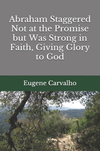 Abraham Staggered Not at the Promise but Was Strong in Faith, Giving Glory to God