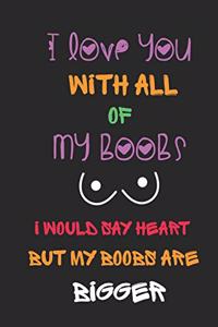 I love You With All Of My Boobs, I Would Say Heart But My Boobs Are Bigger.