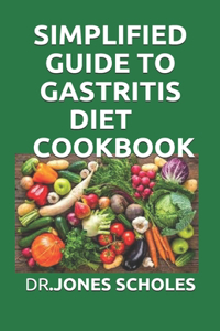 Simplified Guide to Gastritis Diet Cookbook: The Complete Easy Meal Plans And Recipes To Heal Gastritis And Gut Health Issue