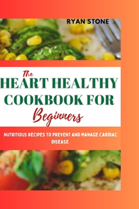 Heart Healthy Cookbook for Beginners: Nutritious Recipes to Prevent and Manage Cardiac Disease