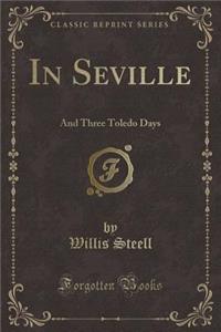In Seville: And Three Toledo Days (Classic Reprint)
