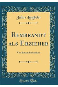 Rembrandt ALS Erzieher: Von Einem Deutschen (Classic Reprint)