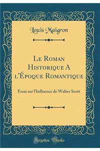 Le Roman Historique a l'ï¿½poque Romantique: Essai Sur l'Influence de Walter Scott (Classic Reprint)