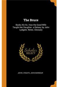 The Bruce: Books XIV-XX. How the Good Wife Taught Her Daughter. a Dietary, by John Lydgate. Notes. Glossary