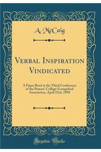 Verbal Inspiration Vindicated: A Paper Read at the Third Conference of the Pastors' College Evangelical Association, April 23rd, 1890 (Classic Reprint)
