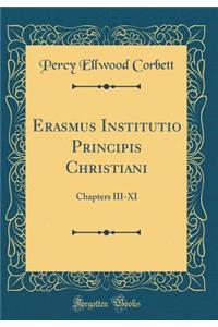 Erasmus Institutio Principis Christiani: Chapters III-XI (Classic Reprint)