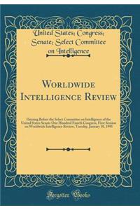 Worldwide Intelligence Review: Hearing Before the Select Committee on Intelligence of the United States Senate One Hundred Fourth Congress, First Session on Worldwide Intelligence Review, Tuesday, January 10, 1995 (Classic Reprint)