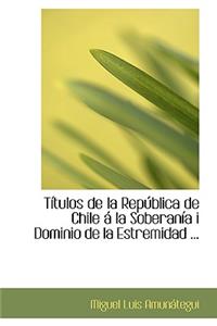 Tastulos de La Repaoblica de Chile AI La Soberanasa I Dominio de La Estremidad ...