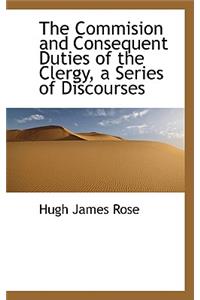 The Commision and Consequent Duties of the Clergy, a Series of Discourses