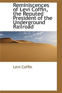 Reminiscences of Levi Coffin, the Reputed President of the Underground Railroad