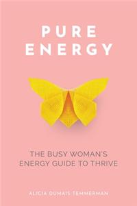 Pure Energy: The Busy Woman's Energy Guide to Thrive