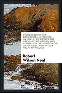 Thought-building in composition, a training-manual in the method and mechanics of writing, with a supplementary division on journalistic writing as a