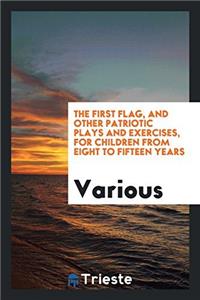 The First Flag, and Other Patriotic Plays and Exercises, for Children from Eight to Fifteen Years