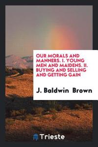 Our Morals and Manners. I. Young Men and Maidens. II. Buying and Selling and Getting Gain