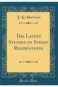 The Latest Studies on Indian Reservations (Classic Reprint)