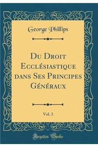 Du Droit Ecclï¿½siastique Dans Ses Principes Gï¿½nï¿½raux, Vol. 3 (Classic Reprint)