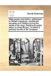 State-Papers and Letters, Addressed to William Carstares, Confidential Secretary to K William During the Whole of His Reign