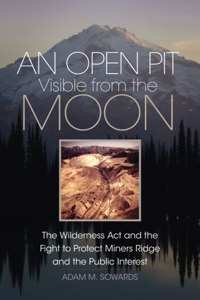 An Open Pit Visible from the Moon: The Wilderness ACT and the Fight to Protect Miners Ridge and the Public Interest Volume 2