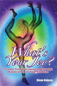 What's Your Joy? - Create Your Life-Purpose Through Exploration of Your Chakras