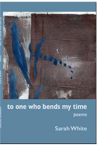 To One Who Bends My Time