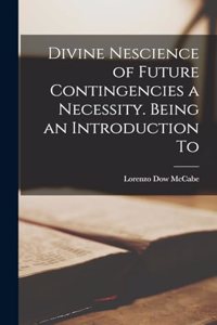 Divine Nescience of Future Contingencies a Necessity. Being an Introduction To