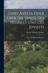 Zend-Avesta oder über die Dinge des Himmels und des Jenseits