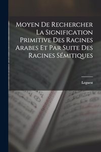 Moyen De Rechercher La Signification Primitive Des Racines Arabes Et Par Suite Des Racines Sémitiques