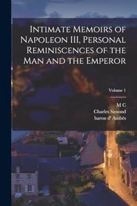 Intimate Memoirs of Napoleon III, Personal Reminiscences of the man and the Emperor; Volume 1