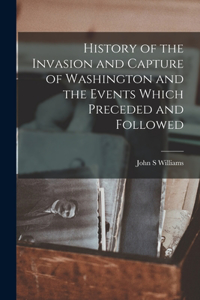 History of the Invasion and Capture of Washington and the Events Which Preceded and Followed