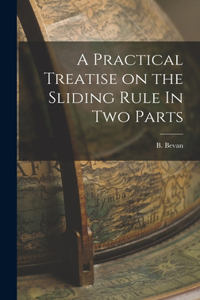 Practical Treatise on the Sliding Rule In Two Parts
