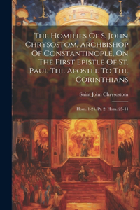 Homilies Of S. John Chrysostom, Archbishop Of Constantinople, On The First Epistle Of St. Paul The Apostle To The Corinthians