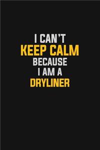 I Can't Keep Calm Because I Am A Dryliner