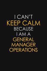 I Can't Keep Calm Because I Am A General Manager Operations