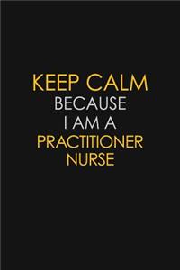 Keep Calm Because I Am A Practitioner Nurse: Motivational: 6X9 unlined 129 pages Notebook writing journal